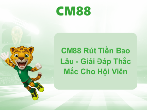CM88 Rút Tiền Bao Lâu - Giải Đáp Thắc Mắc Cho Hội Viên